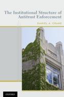 Institutional Structure of Antitrust Enforcement di Daniel A. Crane edito da OXFORD UNIV PR