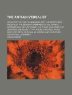 The Anti-universalist; Or History Of The Fallen Angels Of The Scriptures Proofs Of The Being Of Satan And Of Evil Spirits Intended As A Refutation Of  di Josiah Priest edito da General Books Llc