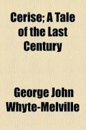 Cerise; A Tale Of The Last Century di G. J. Whyte-Melville, George John Whyte-Melville edito da General Books Llc