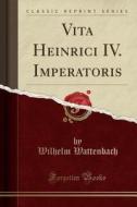 Vita Heinrici IV. Imperatoris (Classic Reprint) di Wilhelm Wattenbach edito da Forgotten Books