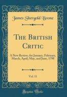 The British Critic, Vol. 11: A New Review, for January, February, March, April, May, and June, 1798 (Classic Reprint) di James Shergold Boone edito da Forgotten Books