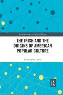 The Irish And The Origins Of American Popular Culture di Christopher Dowd edito da Taylor & Francis Ltd