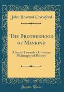 The Brotherhood of Mankind: A Study Towards a Christian Philosophy of History (Classic Reprint) di John Howard Crawford edito da Forgotten Books