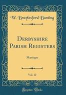 Derbyshire Parish Registers, Vol. 12: Marriages (Classic Reprint) di W. Braylesford Bunting edito da Forgotten Books