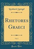 Rhetores Graeci, Vol. 1 (Classic Reprint) di Leonhard Spengel edito da Forgotten Books