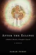 After the Eclipse: A Mother's Murder, a Daughter's Search di Sarah Perry edito da HOUGHTON MIFFLIN