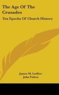 The Age Of The Crusades: Ten Epochs Of C di JAMES M. LUDLOW edito da Kessinger Publishing