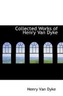 Collected Works Of Henry Van Dyke di Henry Van Dyke edito da Bibliolife