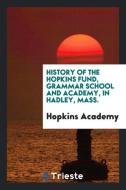 History of the Hopkins fund, grammar school and academy, in Hadley, Mass. di Hopkins Academy edito da Trieste Publishing