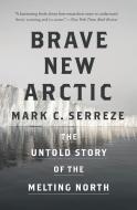Brave New Arctic: The Untold Story of the Melting North di Mark C. Serreze edito da PRINCETON UNIV PR