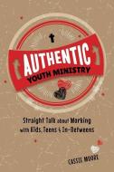 Authentic Youth Ministry: Straight Talk about Working with Kids, Teen and In-Betweens di Cassie Moore edito da CONCORDIA PUB HOUSE