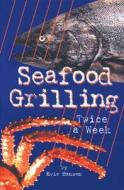 Seafood Grilling Twice a Week di Evie Hansen edito da National Seafood