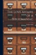The Love Affairs of a Bibliomaniac di Eugene Field edito da LIGHTNING SOURCE INC
