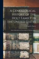 A Genealogical History Of The Holt Family In The United States edito da Legare Street Press
