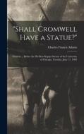 Shall Cromwell Have a Statue?: Oration ... Before the Phi Beta Kappa Society of the University of Chicago, Tuesday, June 17, 1902 di Charles Francis Adams edito da LEGARE STREET PR