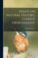 Essays on Natural History, Chiefly Ornithology di Charles Waterton edito da LEGARE STREET PR