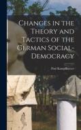Changes in the Theory and Tactics of the German Social-Democracy di Paul Kampffmeyer edito da LEGARE STREET PR