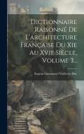 Dictionnaire Raisonné De L'architecture Française Du Xie Au Xvie Siècle, Volume 3... di Eugène Emmanuel Viollet-Le-Duc edito da LEGARE STREET PR
