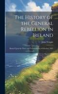 The History of the General Rebellion in Ireland: Raised Upon the Three and Twentieth Day of October, 1641 di John Temple edito da LEGARE STREET PR