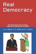 Real Democracy: Not Westminster-Style Brawling, Oligarchical Capitalism & Corruption di P. E. Mohr, R. S. Mohr, G. A. Mohr edito da INDEPENDENTLY PUBLISHED