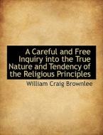 A Careful And Free Inquiry Into The True Nature And Tendency Of The Religious Principles di William Craig Brownlee edito da Bibliolife