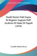 Studii Storici Fatti Sopra 84 Registri Angioni Dell' Archivio Di Stato Di Napoli (1876) di Camillo Minieri Riccio edito da Kessinger Publishing