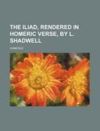 The Iliad, Rendered in Homeric Verse, by L. Shadwell di Homerus edito da Rarebooksclub.com