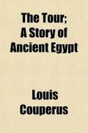 The Tour; A Story Of Ancient Egypt di Louis Couperus edito da General Books