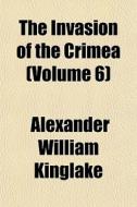 The Invasion Of The Crimea Volume 6 di Alexander Kinglake edito da Rarebooksclub.com
