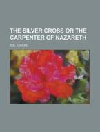 The Silver Cross Or The Carpenter Of Naz di Eugene Sue edito da Rarebooksclub.com