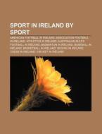 Sport In Ireland By Sport: American Football In Ireland, Association Football In Ireland, Athletics In Ireland di Source Wikipedia edito da Books Llc, Wiki Series