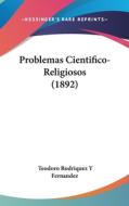 Problemas Cientifico-Religiosos (1892) di Teodoro Rodriquez y. Fernandez edito da Kessinger Publishing