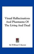 Visual Hallucinations and Phantasms of the Living and Dead di William F. Barrett, Sir William F. Barrett edito da Kessinger Publishing