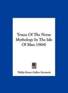 Traces of the Norse Mythology in the Isle of Man (1904) di Philip Moore Callow Kermode edito da Kessinger Publishing