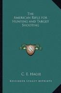 The American Rifle for Hunting and Target Shooting di C. E. Hagie edito da Kessinger Publishing