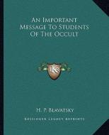 An Important Message to Students of the Occult di Helene Petrovna Blavatsky edito da Kessinger Publishing