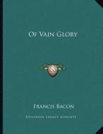 Of Vain Glory di Francis Bacon edito da Kessinger Publishing