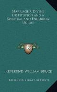 Marriage a Divine Institution and a Spiritual and Enduring Union di Reverend William Bruce edito da Kessinger Publishing