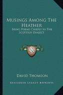 Musings Among the Heather: Being Poems Chiefly in the Scottish Dialect di David Thomson edito da Kessinger Publishing