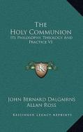 The Holy Communion: Its Philosophy, Theology and Practice V1 di John Bernard Dalgairns edito da Kessinger Publishing