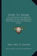 Ours to Share: An Anthology of Verse by Members of the Washington State Federation of Women's Clubs di Mrs Paul D. Shafer edito da Kessinger Publishing