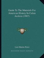 Guide to the Materials for American History in Cuban Archive (1907) di Luis Marino Perez edito da Kessinger Publishing
