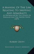 A Manual of the Law Relating to Shipping and Admiralty: As Determined by the Courts of England and the United States (1879) di Robert Desty edito da Kessinger Publishing