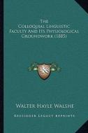 The Colloquial Linguistic Faculty and Its Physiological Groundwork (1885) di Walter Hayle Walshe edito da Kessinger Publishing