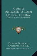 Apuntes Interesantes Sobre Las Islas Filipinas: Que Pueden Ser Utiles (1869) di Vicente Barrantes, Casimiro Herrero edito da Kessinger Publishing