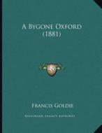 A Bygone Oxford (1881) di Francis Goldie edito da Kessinger Publishing
