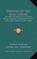 Emblems of the Holy Ghost: Or the Teaching of Inspired Word Parables, Concerning the Lord and Giver of Life (1900) di Philip Norton edito da Kessinger Publishing