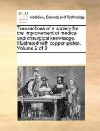 Transactions Of A Society For The Improvement Of Medical And Chirurgical Knowledge. Illustrated With Copper-plates. Volume 2 Of 3 di Multiple Contributors edito da Gale Ecco, Print Editions