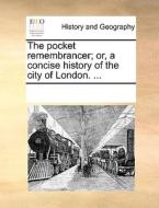 The Pocket Remembrancer; Or, A Concise History Of The City Of London. di Multiple Contributors edito da Gale Ecco, Print Editions