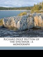 Richard Holt Hutton Of The Spectator : A di John Hogben edito da Nabu Press